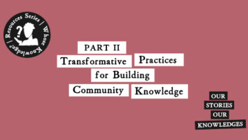 Our Stories Our Knowledges. Part 2 Transformative Practices for Building Community Knowledge