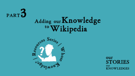 Our Stories Our Knowledges. Part 3: Adding our Knowledge to Wikipedia.