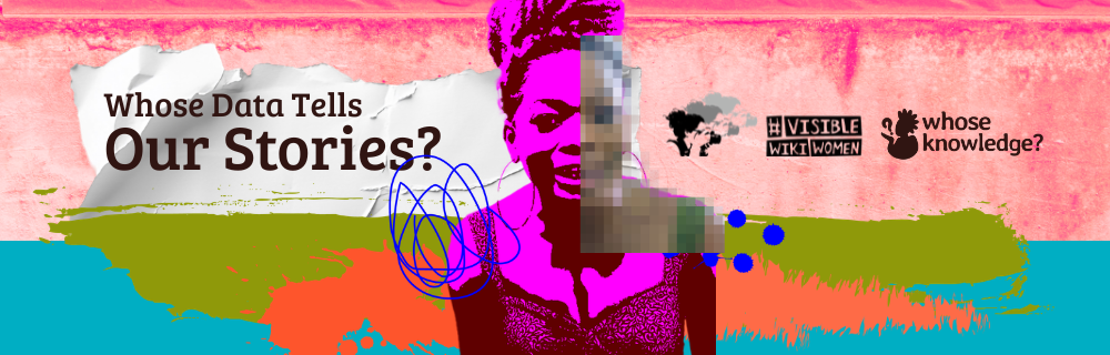 Colorful artistic collage with the question "Whose Data Tells Our Stories?" overlaid. The design features a Black woman's picture. The picture is a duo-tone image in magenta and pink tones, with a pixelated portion. The composition is against a pink background, with abstract elements including scribbled lines, ripped paper and painting splashes. Logos for "Whose Knowledge?" and  VisibleWikiWomen appear on the right side.
